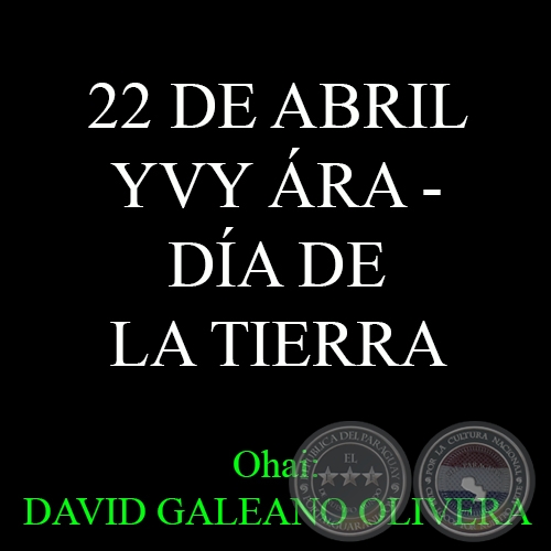 22 DE ABRIL - YVY RA  DA DE LA TIERRA - Ohai: DAVID GALEANO OLIVERA