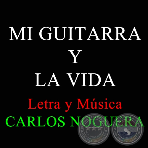 MI GUITARRA Y LA VIDA - Letra y Música: CARLOS NOGUERA