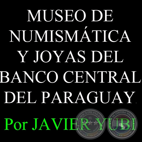 MUSEO DE NUMISMTICA Y JOYAS DEL BANCO CENTRAL DEL PARAGUAY (84) - Por JAVIER YUBI