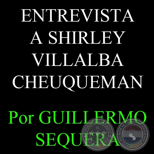 ENTREVISTA A SHIRLEY VILLALBA CHEUQUEMAN - Por GUILLERMO SEQUERA