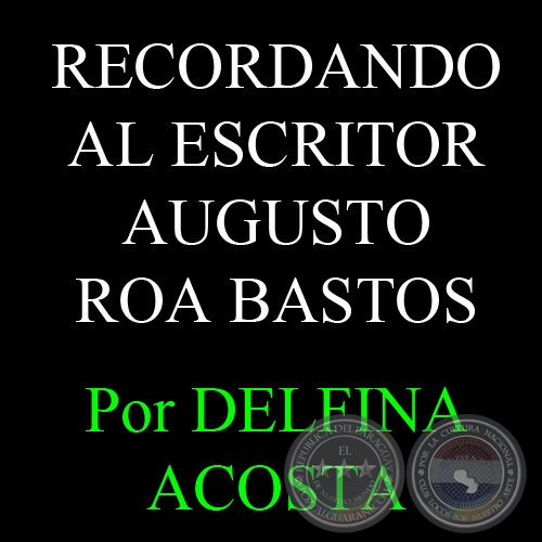RECORDANDO AL MXIMO ESCRITOR PARAGUAYO (AUGUSTO ROA BASTOS) - Por DELFINA ACOSTA, ABC COLOR - Domingo, 10 de Marzo de 2013