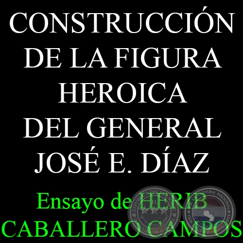 EN BUSCA DE UN HÉROE: LA CONSTRUCCIÓN DE LA FIGURA HEROICA DEL GENERAL JOSÉ E. DÍAZ - Ensayo de HERIB CABALLERO CAMPOS 
