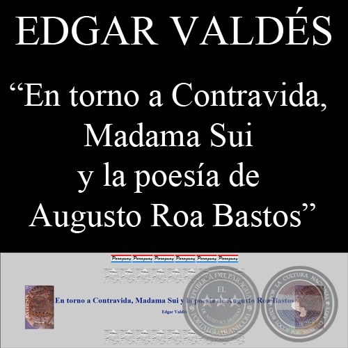 EN TORNO A CONTRAVIDA, MADAMA SUI Y LA POESA DE AUGUSTO ROA BASTOS (Ensayo de Edgar Valdes)