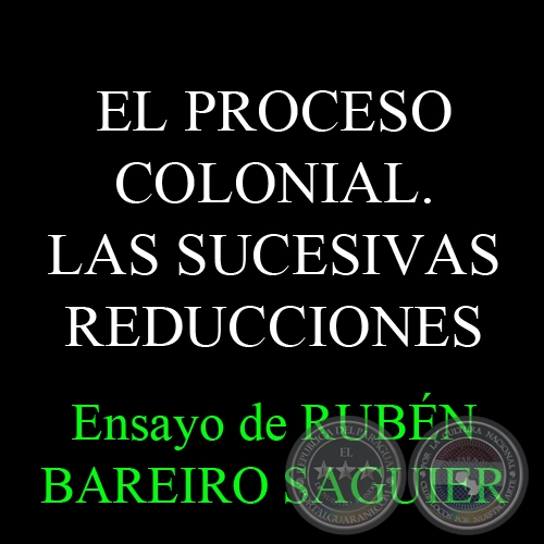 EL PROCESO COLONIAL. LAS SUCESIVAS REDUCCIONES - Ensayo de RUBN BAREIRO SAGUIER 