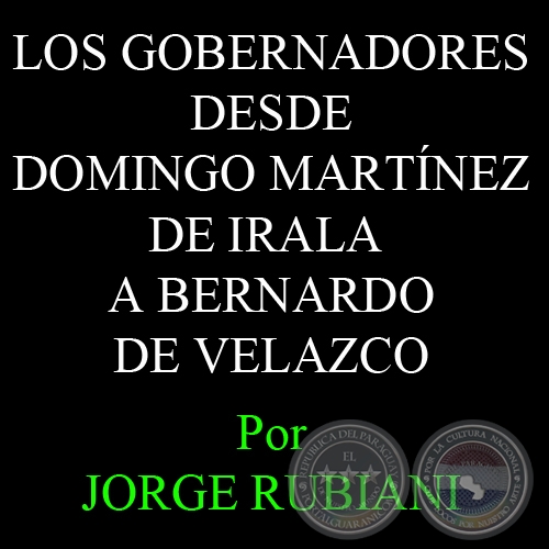 LOS GOBERNADORES DESDE DOMINGO MARTNEZ DE IRALA A BERNARDO DE VELAZCO - Por JORGE RUBIANI 