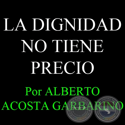 LA DIGNIDAD NO TIENE PRECIO - Por ALBERTO ACOSTA GARBARINO - Domingo, 01 de Julio de 2012