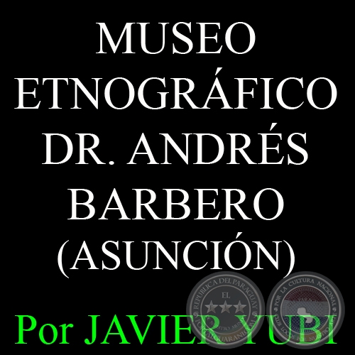MUSEO ETNOGRÁFICO DR. ANDRÉS BARBERO DE ASUNCIÓN - MUSEOS DEL PARAGUAY (36) - Por JAVIER YUBI  