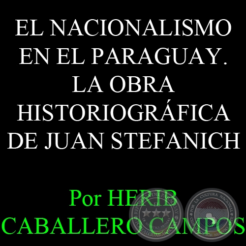 EL NACIONALISMO EN EL PARAGUAY. LA OBRA HISTORIOGRÁFICA DE JUAN STEFANICH - Por HERIB CABALLERO CAMPOS 