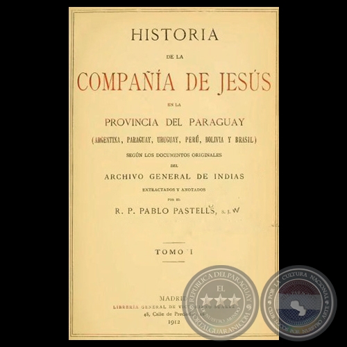 HISTORIA DE LA COMPAA DE JESS EN LA PROVINCIA DEL PARAGUAY - I, 1912 - R.P. PABLO PASTELLS, S.J. 