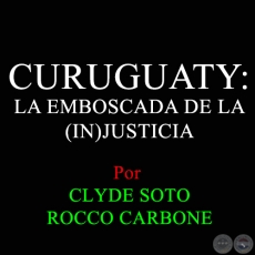CURUGUATY: LA EMBOSCADA DE LA (IN)JUSTICIA - por CLYDE SOTO 