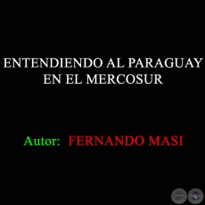 ENTENDIENDO AL PARAGUAY EN EL MERCOSUR - Autor: FERNANDO MASI - Año 2011
