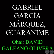 GABRIEL GARCÍA MÁRQUEZ, GUARANÍME - Ohai: DAVID GALEANO OLIVERA
