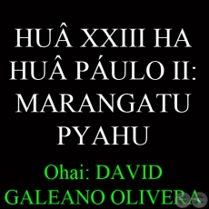 HUÂ XXIII HA HUÂ PÁULO II: MARANGATU PYAHU - Ohai: DAVID GALEANO OLIVERA