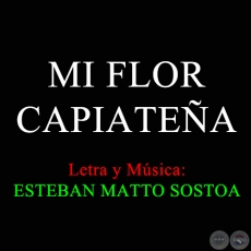 MI FLOR CAPIATEA - Letra y Msica de ESTEBAN MATTO SOSTOA