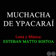 MUCHACHA DE YPACARA - Letra y Msica de ESTEBAN MATTO SOSTOA