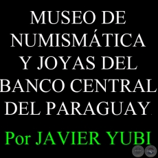 MUSEO DE NUMISMTICA Y JOYAS DEL BANCO CENTRAL DEL PARAGUAY (84) - Por JAVIER YUBI
