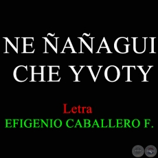 NE AAGUI CHE YVOTY - Letra:  EFIGENIO CABALLERO FERNNDEZ