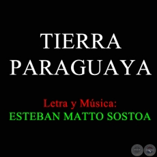 TIERRA PARAGUAYA - Letra y Msica de ESTEBAN MATTO SOSTOA