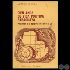 CIEN AÑOS DE VIDA POLÍTICA PARAGUAYA - POSTERIOR A LA EPOPEYA DE 1865 AL 70 - Por ALONSO IBARRA