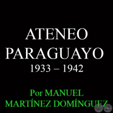 ATENEO PARAGUAYO - LA SEXTA DCADA: 1933  1942 - Por MANUEL MARTNEZ DOMNGUEZ