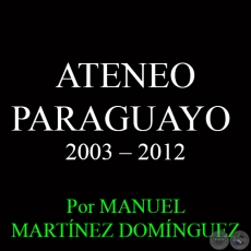 ATENEO PARAGUAYO - DECIMOTERCERA DCADA: 2003  2012 - Por MANUEL MARTNEZ DOMNGUEZ