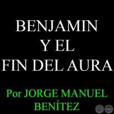 BENJAMIN Y EL FIN DEL AURA - Por JORGE MANUEL BENTEZ - Domingo, 8 de Febrero del 2015