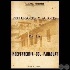 PRECURSORES Y ACTORES DE LA INDEPENDENCIA DEL PARAGUAY - Por CARLOS R. CENTURIN