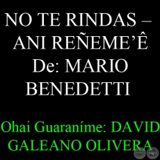 NO TE RINDAS (Poesa de MARIO BENEDETTI)  ANI REEME - Ohai Guaranme: DAVID GALEANO OLIVERA