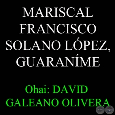MARISCAL FRANCISCO SOLANO LÓPEZ, GUARANÍME - Ohai: DAVID GALEANO OLIVERA