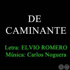 DE CAMINANTE - Letra: ELVIO ROMERO - Msica: CARLOS NOGUERA