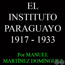 LA SEGUNDA ÉPOCA DEL INSTITUTO PARAGUAYO: 1917 - 1933 - Por MANUEL MARTÍNEZ DOMÍNGUEZ 