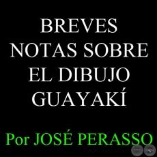 BREVES NOTAS SOBRE EL DIBUJO GUAYAK - Por JOS A. PERASSO 