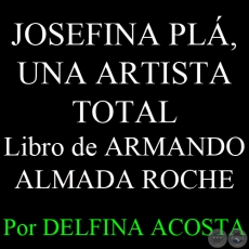 JOSEFINA PL, UNA ARTISTA TOTAL - Libro escrito por ARMANDO ALMADA ROCHE - Por DELFINA ACOSTA, ABC COLOR - Domingo, 7 de Abril del 2013