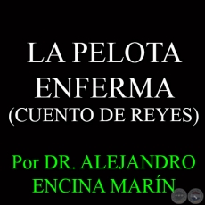 LA PELOTA ENFERMA (CUENTO DE REYES) - Por DR. ALEJANDRO ENCINA MARN - Domingo 11 de Enero del 2015