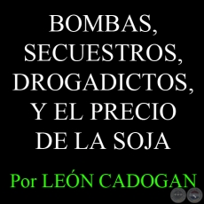 BOMBAS, SECUESTROS, DROGADICTOS, Y EL PRECIO DE LA SOJA - Por LEÓN CADOGAN