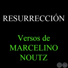 RESURRECCIN - Versos de MARCELINO NOUTZ