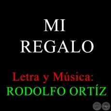 MI REGALO - Letra y Msica de RODOLFO ORTZ