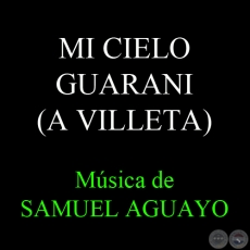 MI CIELO GUARANI (A VILLETA) - Msica de SAMUEL AGUAYO y LUIS J. MOIRAGHI (RUBN AGUILAR) - Letra de NGEL F. GUEVARA