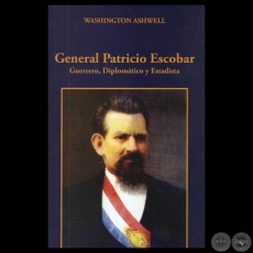 GENERAL PATRICIO ESCOBAR. GUERRERO, DIPLOMÁTICO Y ESTADISTA - WASHINGTON ASHWELL - Año 2011