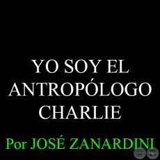 YO SOY EL ANTROPLOGO CHARLIE - Por JOS ZANARDINI - 11 de Enero del 2015