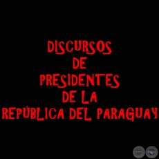 DISCURSOS DE PRESIDENTES DE LA REPÚBLICA DEL PARAGUAY - LA POLÍTICA EN PARAGUAY (LIBROS, ENSAYOS y CONFERENCIAS)