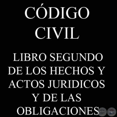 CDIGO CIVIL - LEY N 1.183 - LIBRO II: DE LOS HECHOS Y ACTOS JURIDICOS Y DE LAS OBLIGACIONES
