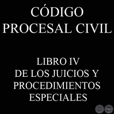 CDIGO PROCESAL CIVIL - LIBRO IV - DE LOS JUICIOS Y PROCEDIMIENTOS ESPECIALES