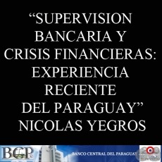 SUPERVISIN BANCARIA Y CRISIS FINANCIERAS: EXPERIENCIA RECIENTE DEL PARAGUAY - NICOLAS ADOLFO YEGROS