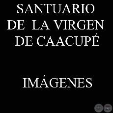 IMGENES DEL SANTUARIO DE LA VIRGEN DE CAACUP (Fotografas del PORTALGUARANI.COM)