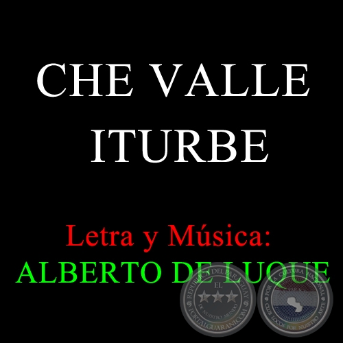 CHE VALLE ITURBE - Letra y Msica: ALBERTO DE LUQUE