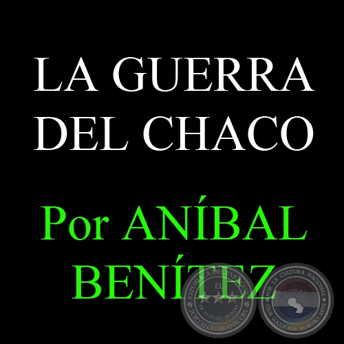 LA GUERRA DEL CHACO - Por ANBAL BENTEZ 