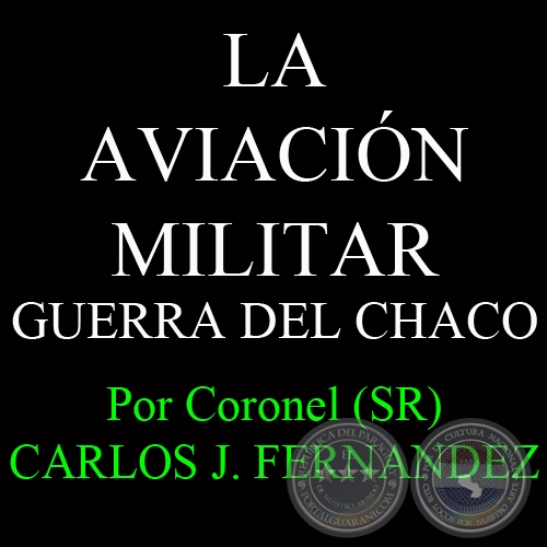 LA AVIACIN MILITAR (GUERRA DEL CHACO) - Por Coronel (SR) CARLOS JOS FERNNDEZ