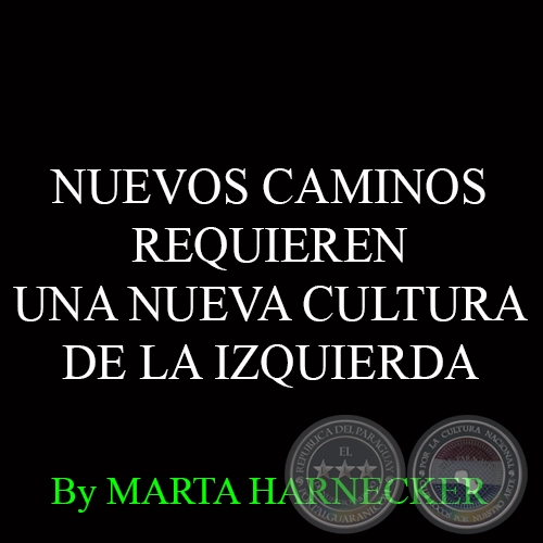 NUEVOS CAMINOS REQUIEREN UNA NUEVA CULTURA DE LA IZQUIERDA - Por MARTA HARNECKER 