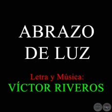 ABRAZO DE LUZ - Letra y Msica: VCTOR RIVEROS